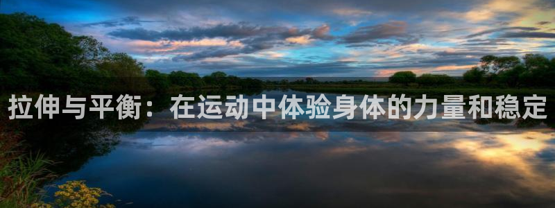 意昂体育5(KGAME)平台假的吗是真的吗吗：拉伸与