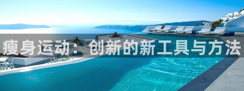 意昂5(KGAME)集团官网网址：瘦身运动：创新的新工具与方